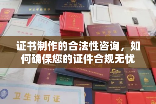 嘉兴证书制作的合法性咨询，如何确保您的证件合规无忧